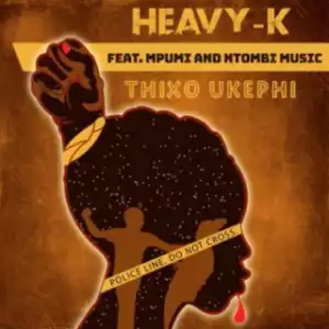 Heavy K - Thixo Ukephi Ft. Mpumi & Ntombi Music